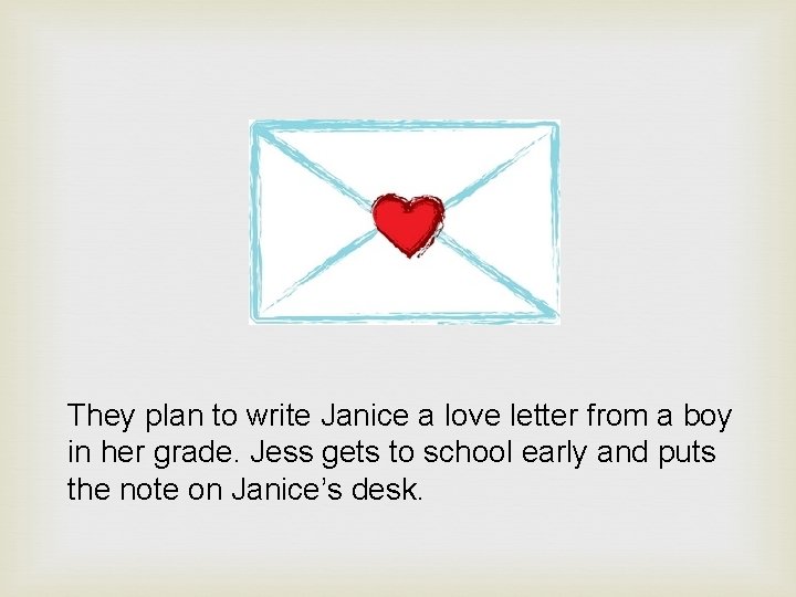 They plan to write Janice a love letter from a boy in her grade.