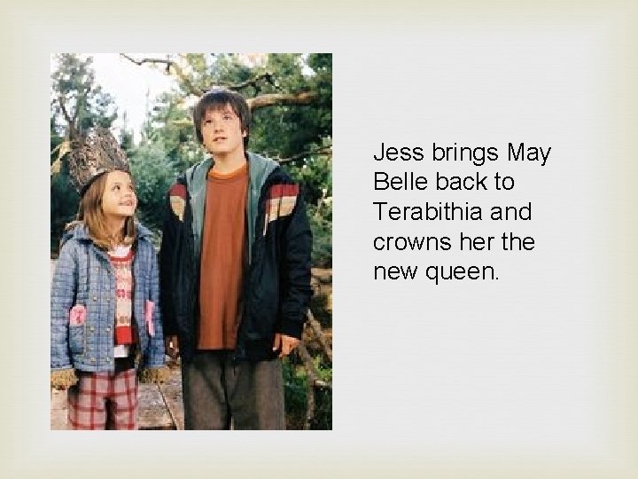 Jess brings May Belle back to Terabithia and crowns her the new queen. 