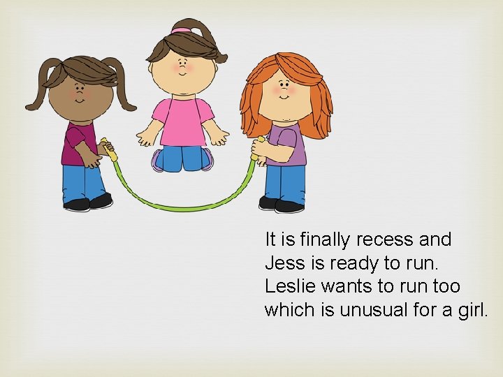 It is finally recess and Jess is ready to run. Leslie wants to run