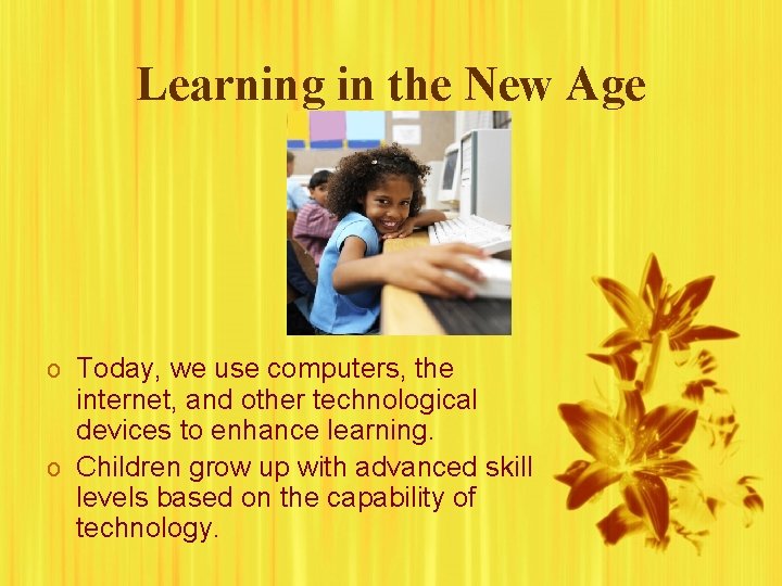 Learning in the New Age o Today, we use computers, the internet, and other