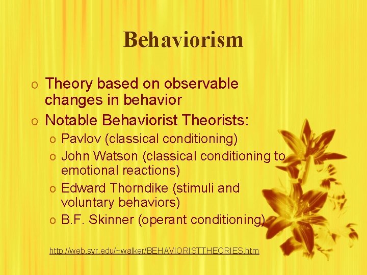 Behaviorism o Theory based on observable changes in behavior o Notable Behaviorist Theorists: o