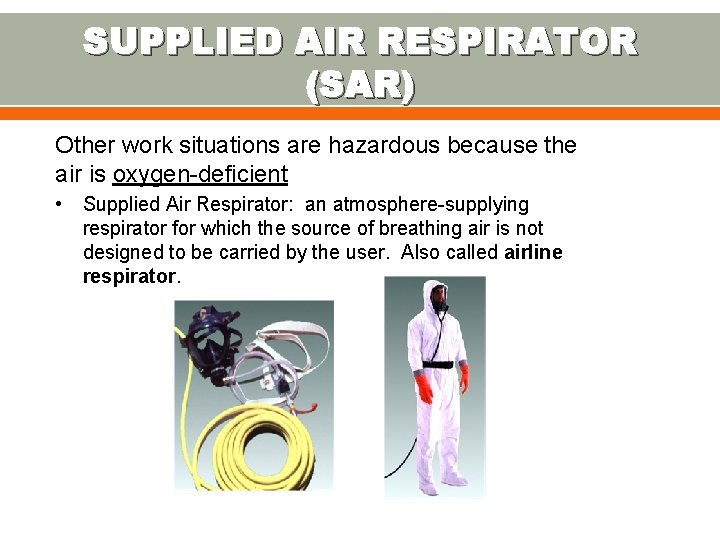 SUPPLIED AIR RESPIRATOR (SAR) Other work situations are hazardous because the air is oxygen-deficient