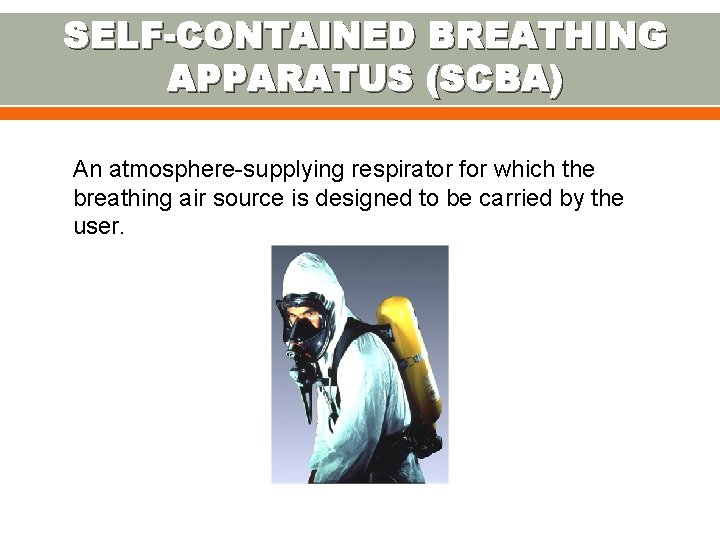 SELF-CONTAINED BREATHING APPARATUS (SCBA) An atmosphere-supplying respirator for which the breathing air source is