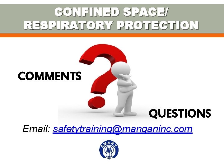 CONFINED SPACE/ RESPIRATORY PROTECTION COMMENTS QUESTIONS Email: safetytraining@manganinc. com 