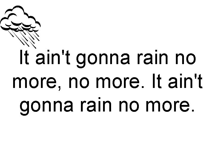 It ain't gonna rain no more, no more. It ain't gonna rain no more.