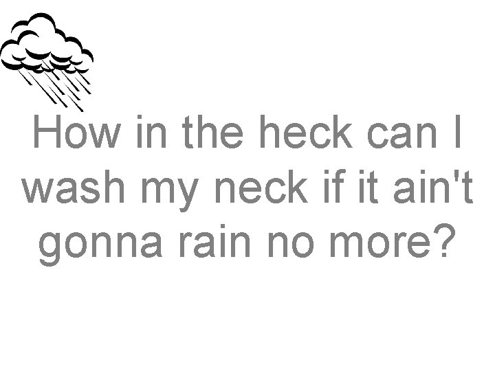 How in the heck can I wash my neck if it ain't gonna rain