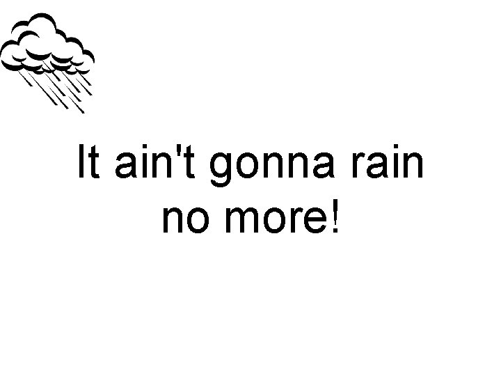 It ain't gonna rain no more! 