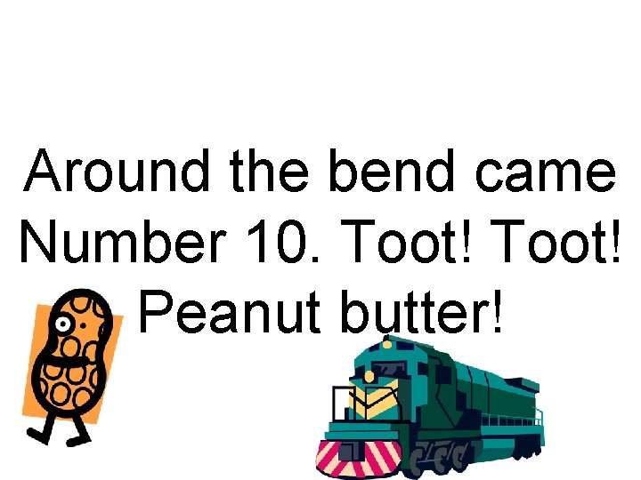 Around the bend came Number 10. Toot! Peanut butter! 