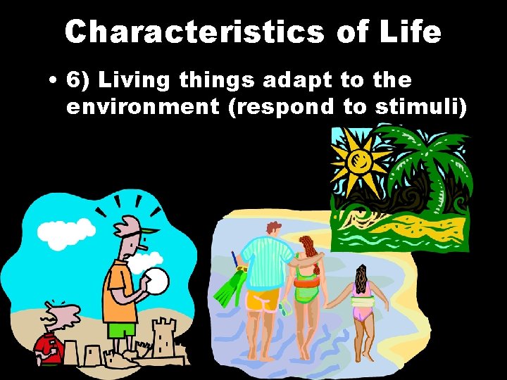 Characteristics of Life • 6) Living things adapt to the environment (respond to stimuli)