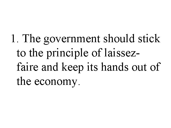 1. The government should stick to the principle of laissezfaire and keep its hands