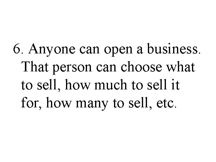 6. Anyone can open a business. That person can choose what to sell, how