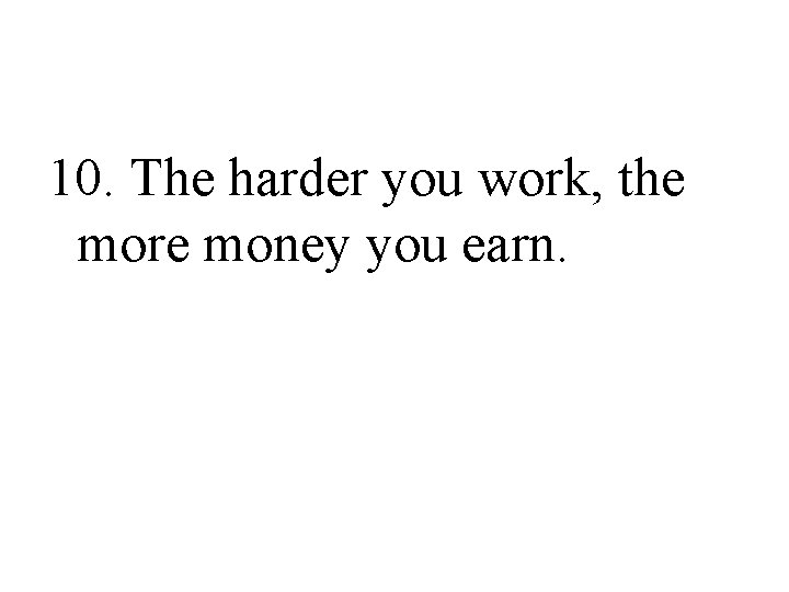 10. The harder you work, the more money you earn. 