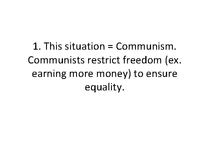 1. This situation = Communism. Communists restrict freedom (ex. earning more money) to ensure