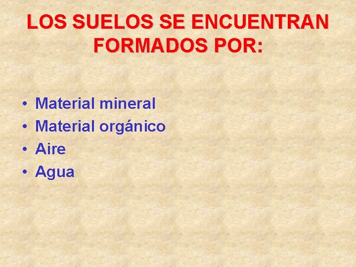 LOS SUELOS SE ENCUENTRAN FORMADOS POR: • • Material mineral Material orgánico Aire Agua