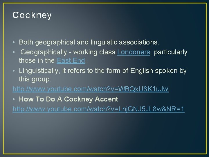 Cockney • Both geographical and linguistic associations. • Geographically - working class Londoners, particularly
