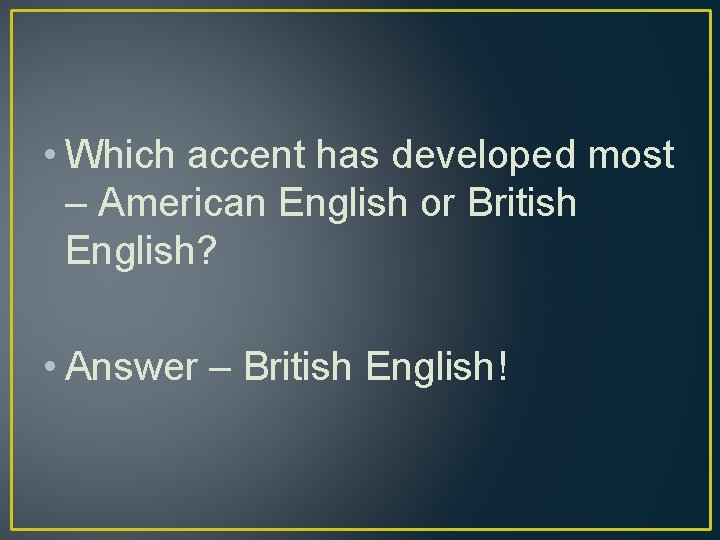  • Which accent has developed most – American English or British English? •