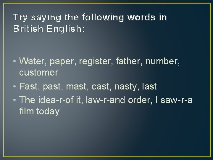 Try saying the following words in British English: • Water, paper, register, father, number,