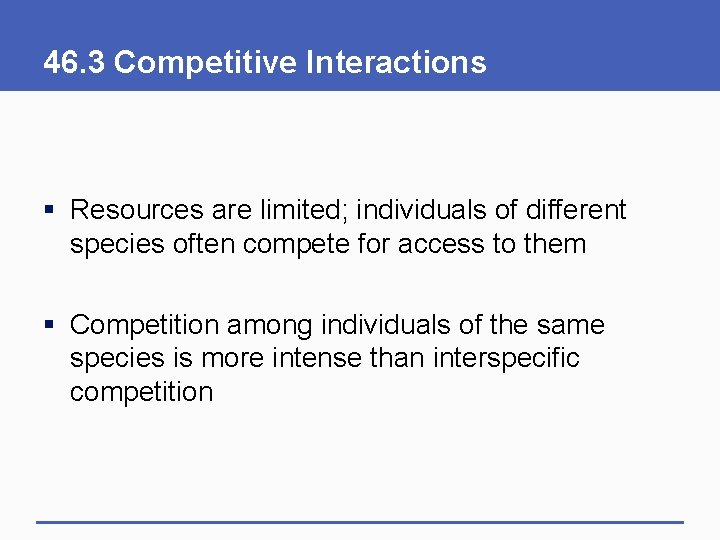 46. 3 Competitive Interactions § Resources are limited; individuals of different species often compete
