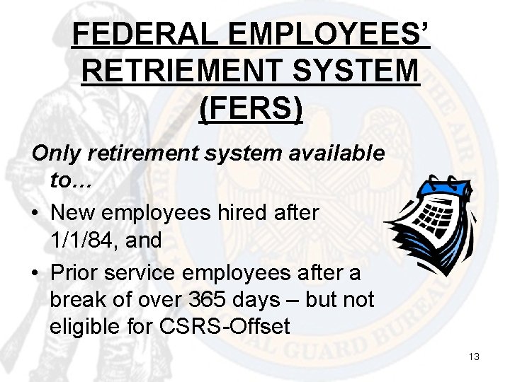 FEDERAL EMPLOYEES’ RETRIEMENT SYSTEM (FERS) Only retirement system available to… • New employees hired