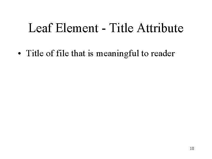 Leaf Element - Title Attribute • Title of file that is meaningful to reader Leaf Element - Title Attribute • Title of file that is meaningful to reader