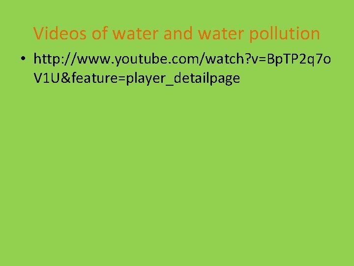 Videos of water and water pollution • http: //www. youtube. com/watch? v=Bp. TP 2