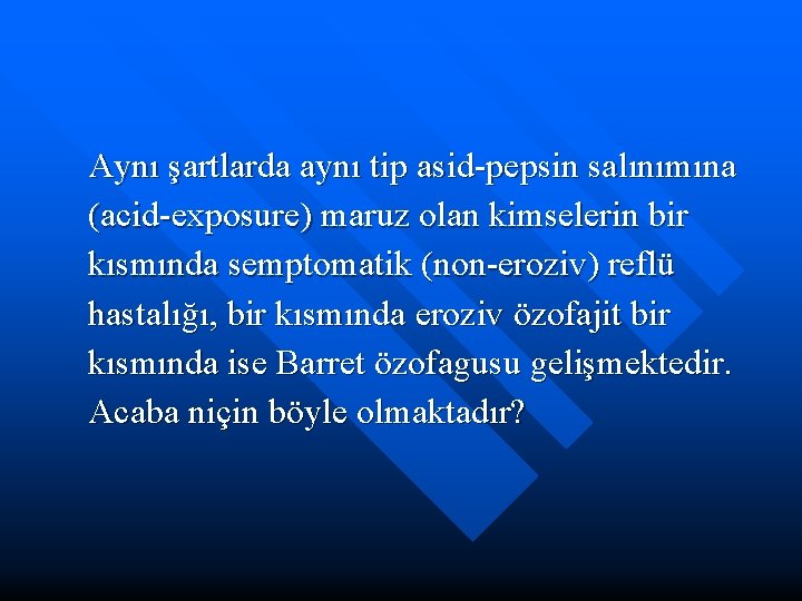 Aynı şartlarda aynı tip asid-pepsin salınımına (acid-exposure) maruz olan kimselerin bir kısmında semptomatik (non-eroziv)