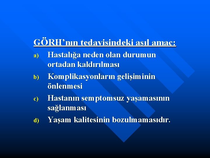 GÖRH’nın tedavisindeki asıl amaç: a) b) c) d) Hastalığa neden olan durumun ortadan kaldırılması