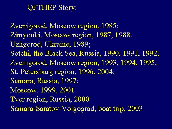 QFTHEP Story: Zvenigorod, Moscow region, 1985; Zimyonki, Moscow region, 1987, 1988; Uzhgorod, Ukraine, 1989;