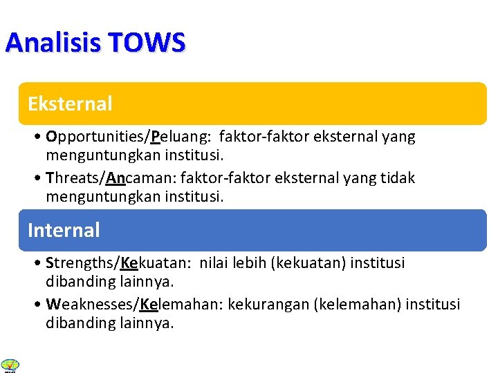 Analisis TOWS Eksternal • Opportunities/Peluang: faktor-faktor eksternal yang menguntungkan institusi. • Threats/Ancaman: faktor-faktor eksternal