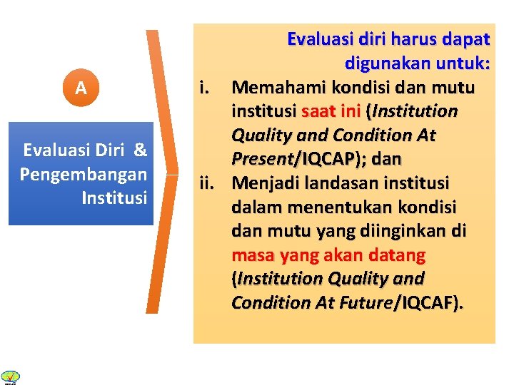 A Evaluasi Diri & Pengembangan Institusi Evaluasi diri harus dapat digunakan untuk: i. Memahami