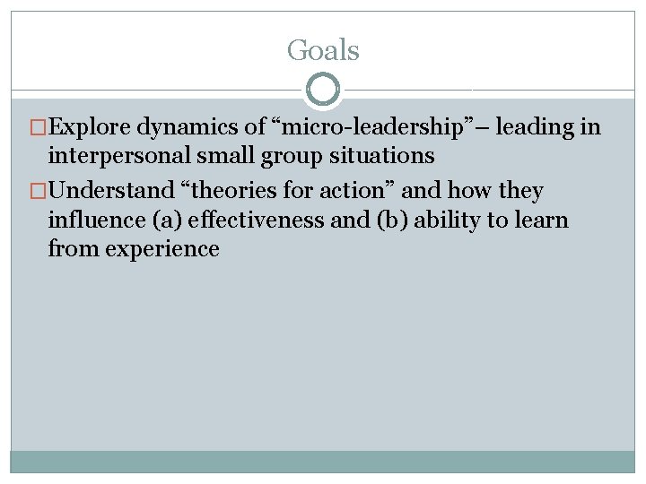 Goals �Explore dynamics of “micro-leadership”– leading in interpersonal small group situations �Understand “theories for