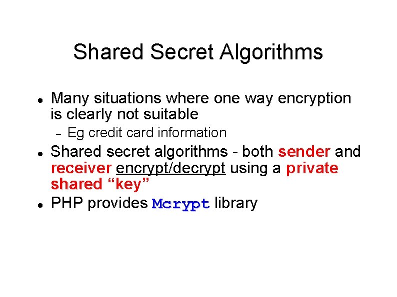 Shared Secret Algorithms Many situations where one way encryption is clearly not suitable Eg