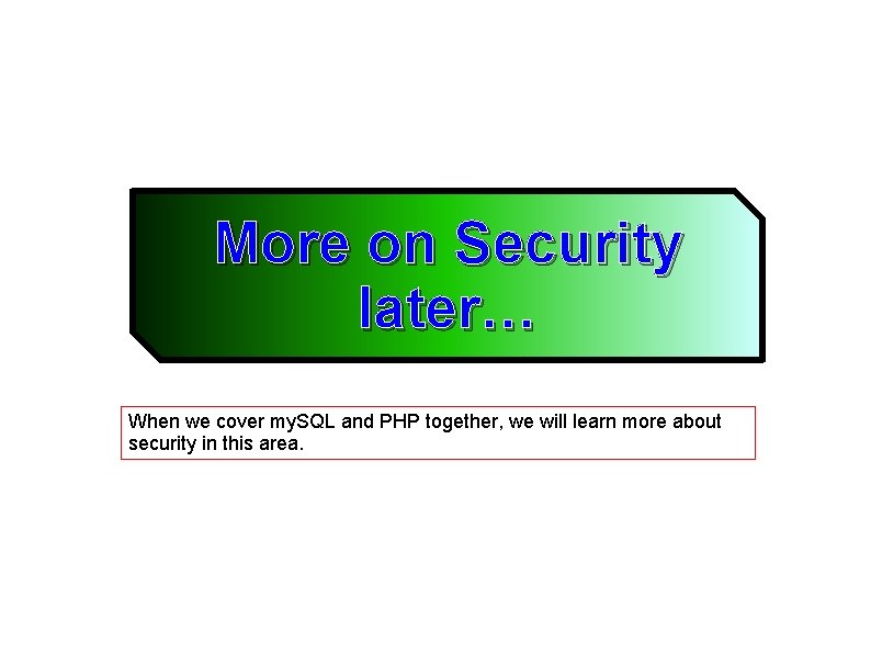 More on Security later… When we cover my. SQL and PHP together, we will