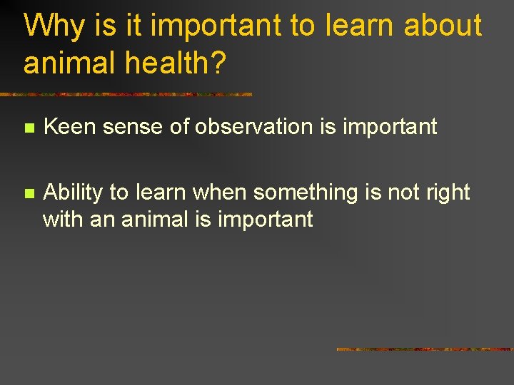 Why is it important to learn about animal health? n Keen sense of observation