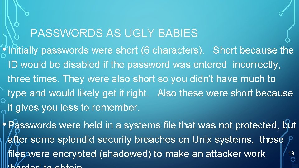 PASSWORDS AS UGLY BABIES • Initially passwords were short (6 characters). Short because the