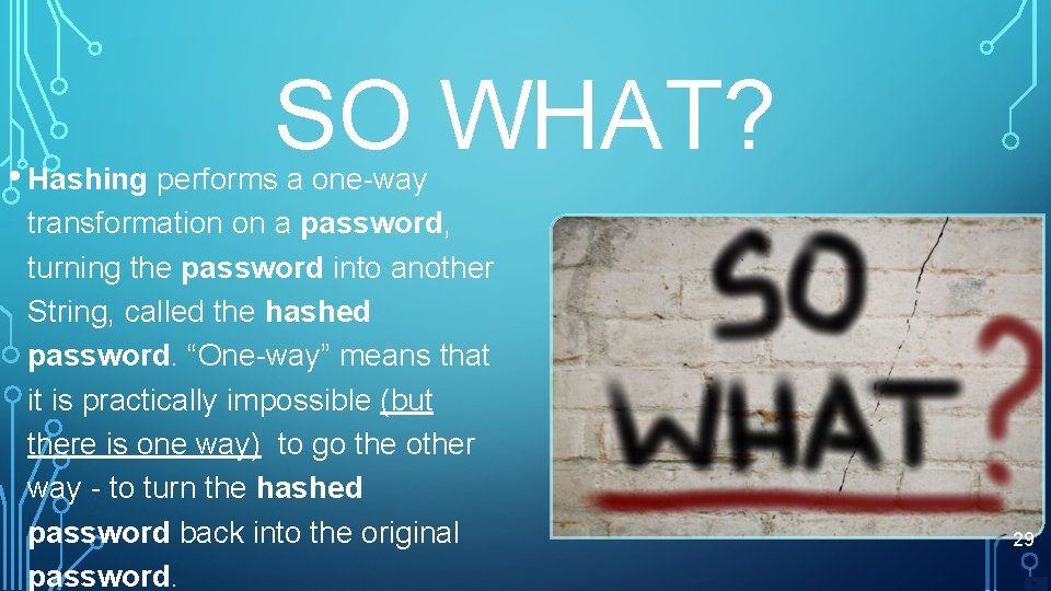 SO WHAT? • Hashing performs a one-way transformation on a password, turning the password