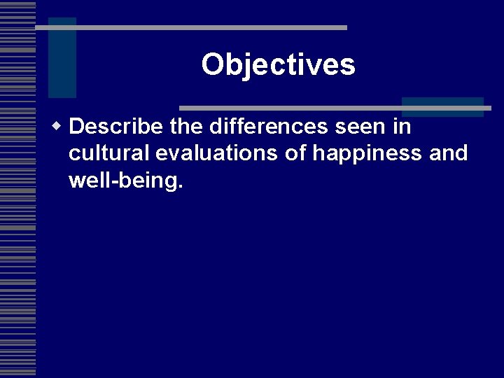 Objectives w Describe the differences seen in cultural evaluations of happiness and well-being. 