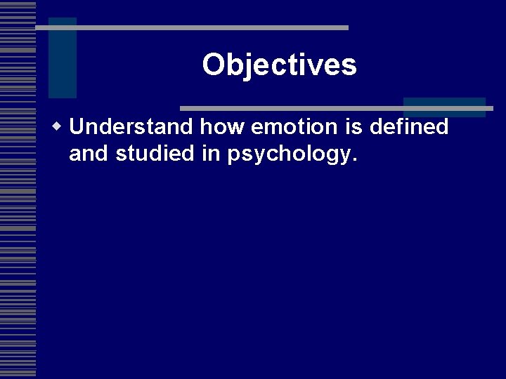 Objectives w Understand how emotion is defined and studied in psychology. 