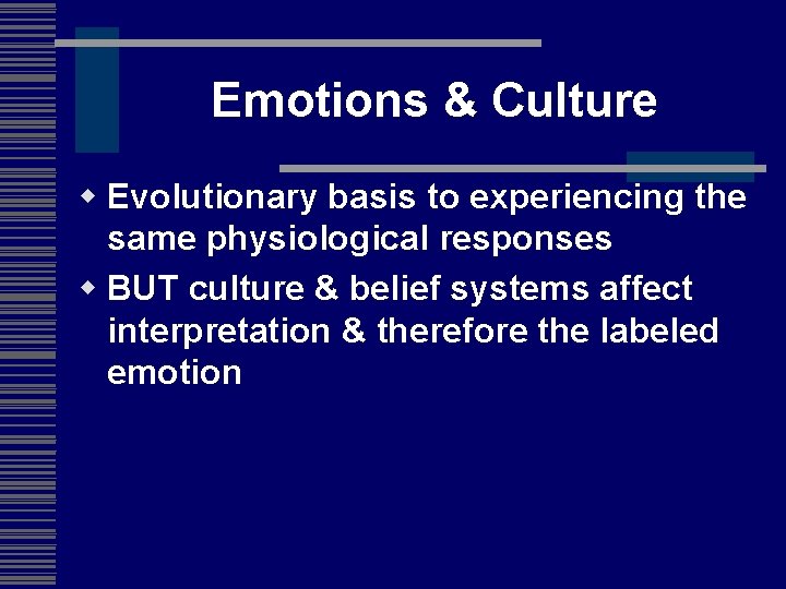 Emotions & Culture w Evolutionary basis to experiencing the same physiological responses w BUT