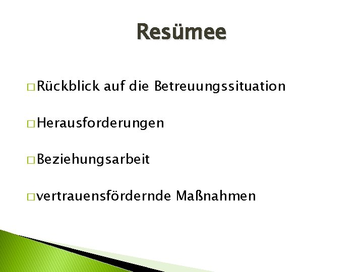 Resümee � Rückblick auf die Betreuungssituation � Herausforderungen � Beziehungsarbeit � vertrauensfördernde Maßnahmen 