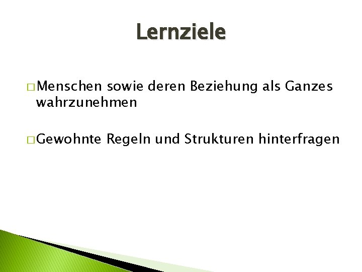 Lernziele � Menschen sowie deren Beziehung als Ganzes wahrzunehmen � Gewohnte Regeln und Strukturen