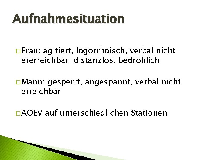 Aufnahmesituation � Frau: agitiert, logorrhoisch, verbal nicht ererreichbar, distanzlos, bedrohlich � Mann: gesperrt, angespannt,