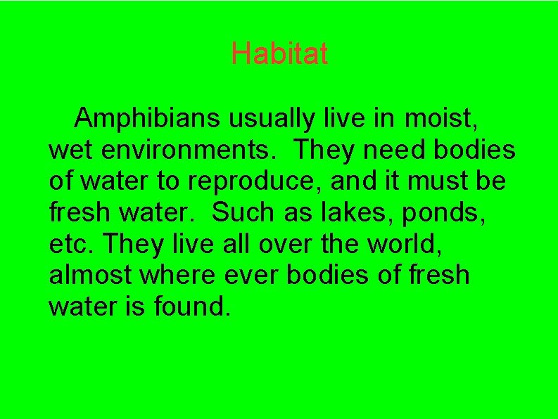 Habitat Amphibians usually live in moist, wet environments. They need bodies of water to