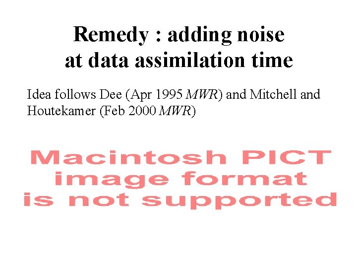 Remedy : adding noise at data assimilation time Idea follows Dee (Apr 1995 MWR)
