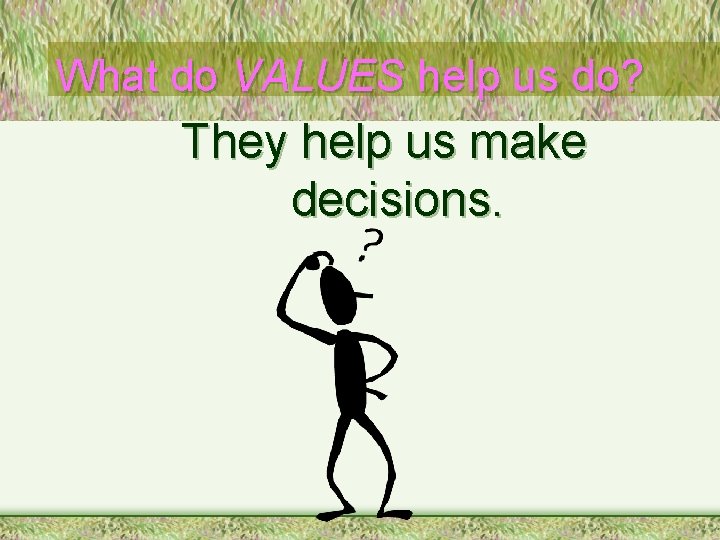 What do VALUES help us do? They help us make decisions. 