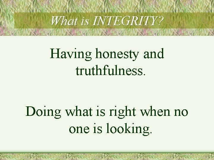 What is INTEGRITY? Having honesty and truthfulness. Doing what is right when no one