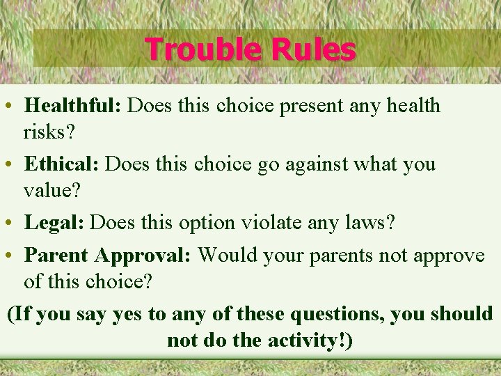 Trouble Rules • Healthful: Does this choice present any health risks? • Ethical: Does