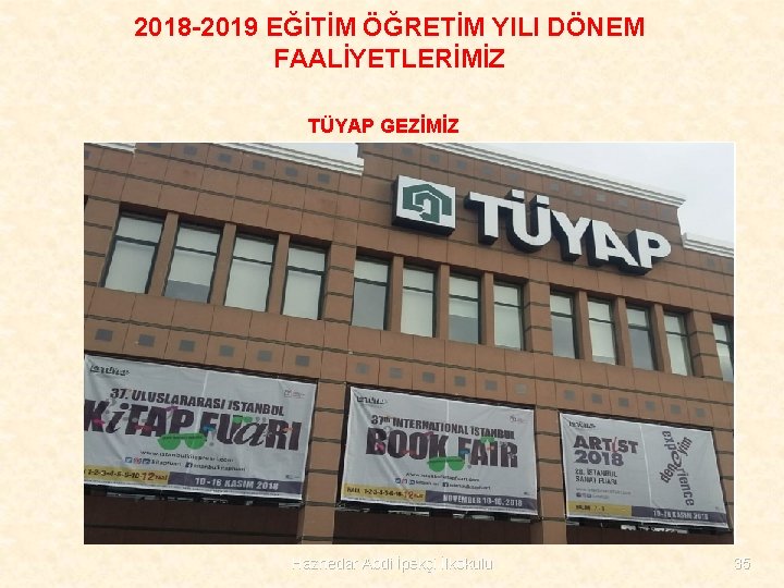 2018 -2019 EĞİTİM ÖĞRETİM YILI DÖNEM FAALİYETLERİMİZ TÜYAP GEZİMİZ Haznedar Abdi İpekçi İlkokulu 35
