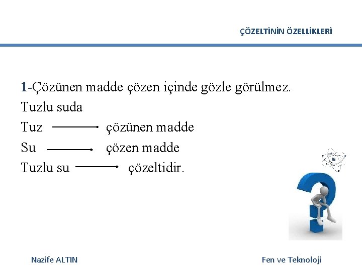 ÇÖZELTİNİN ÖZELLİKLERİ 1 -Çözünen madde çözen içinde gözle görülmez. Tuzlu suda Tuz çözünen madde