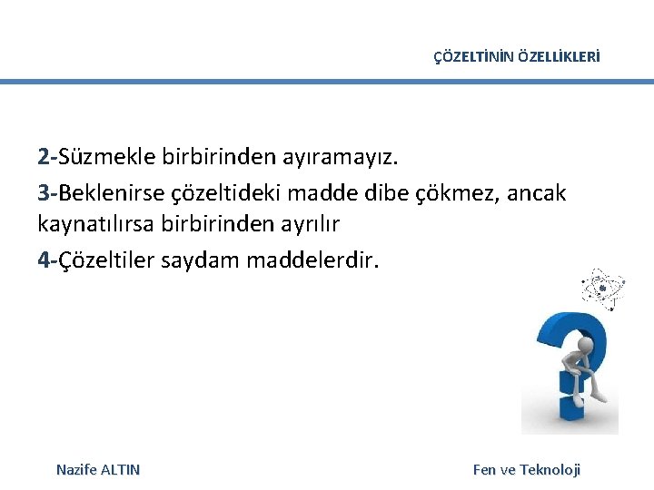 ÇÖZELTİNİN ÖZELLİKLERİ 2 -Süzmekle birbirinden ayıramayız. 3 -Beklenirse çözeltideki madde dibe çökmez, ancak kaynatılırsa